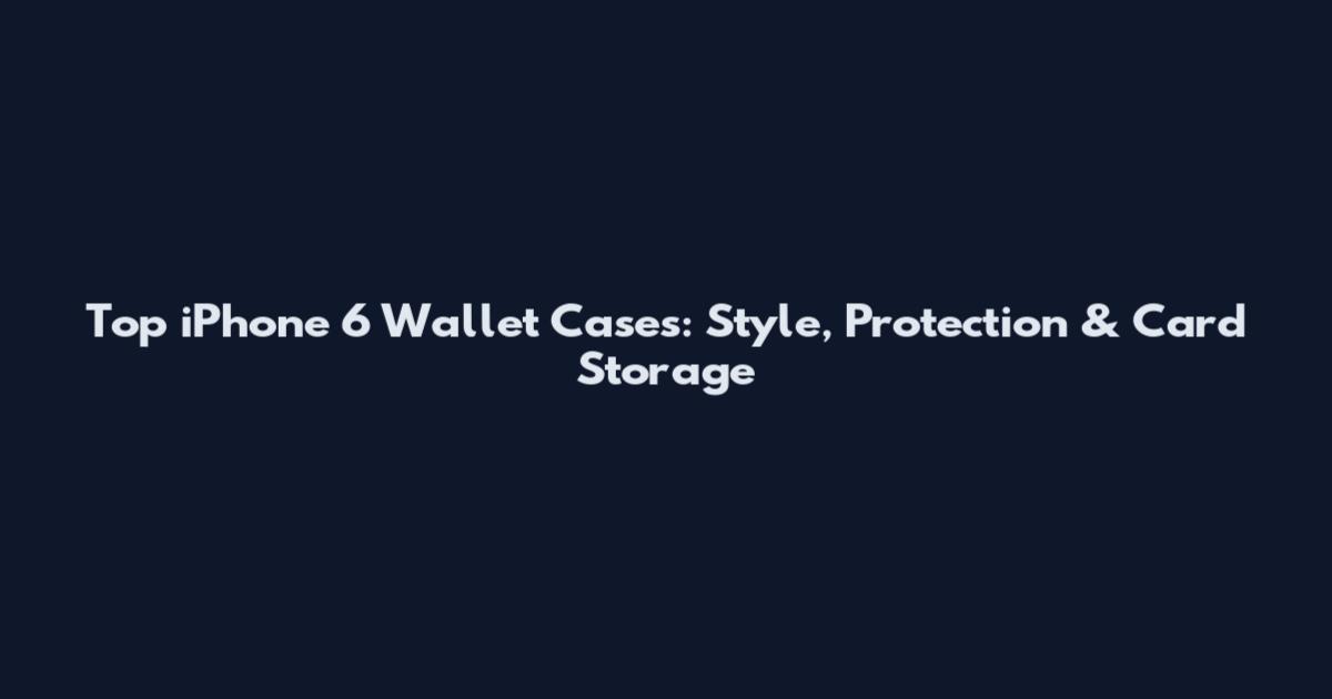 Top iPhone 6 Wallet Cases: Style, Protection & Card Storage