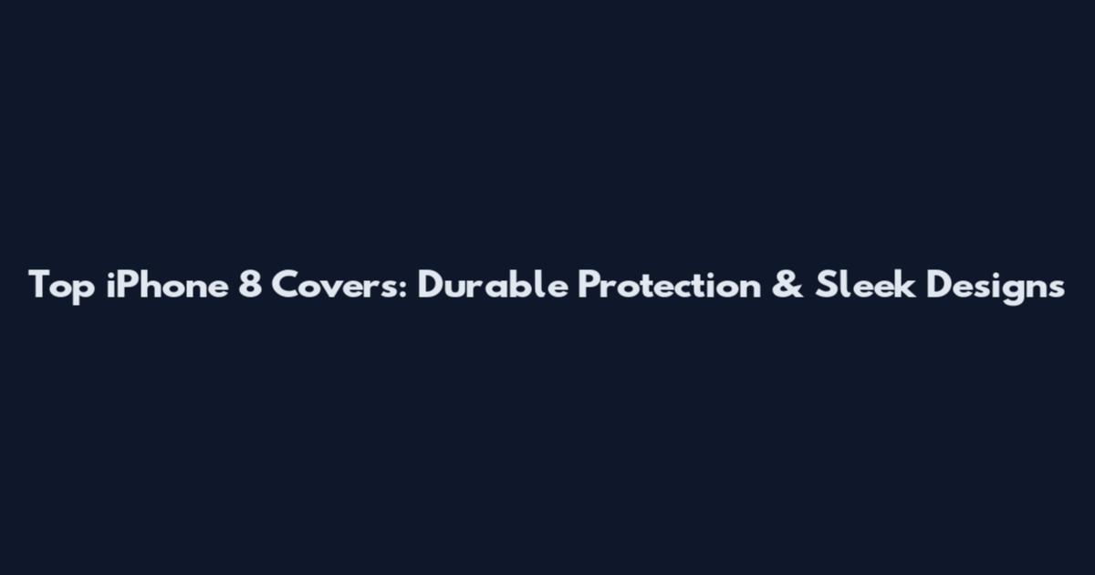Top iPhone 8 Covers: Durable Protection & Sleek Designs