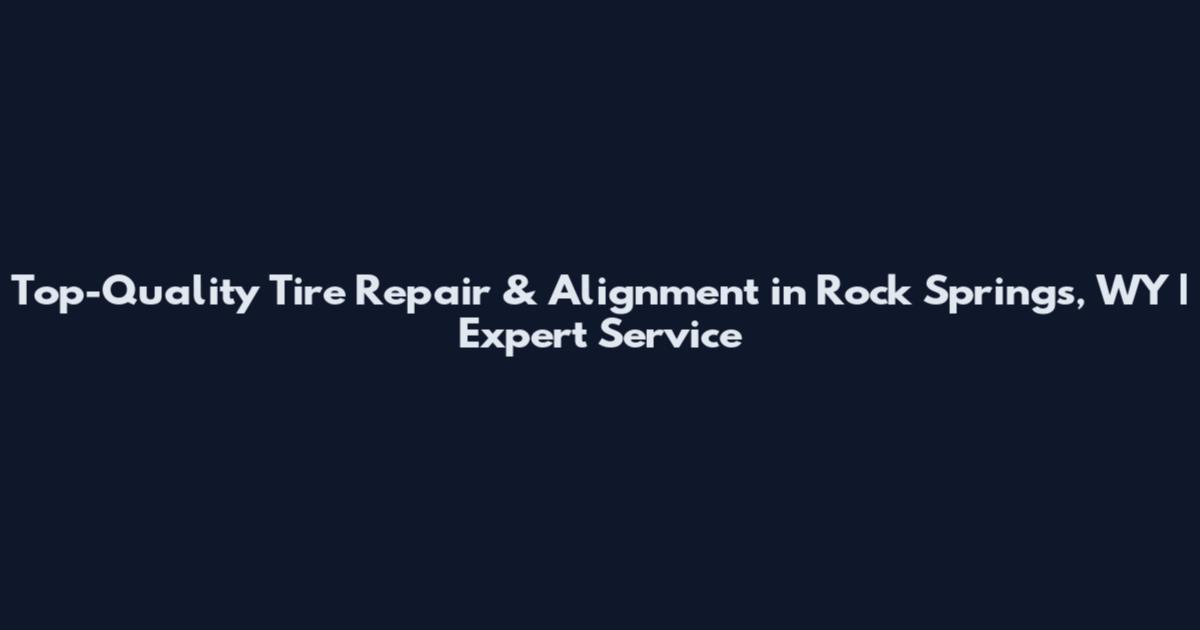 Top-Quality Tire Repair & Alignment in Rock Springs, WY | Expert Service