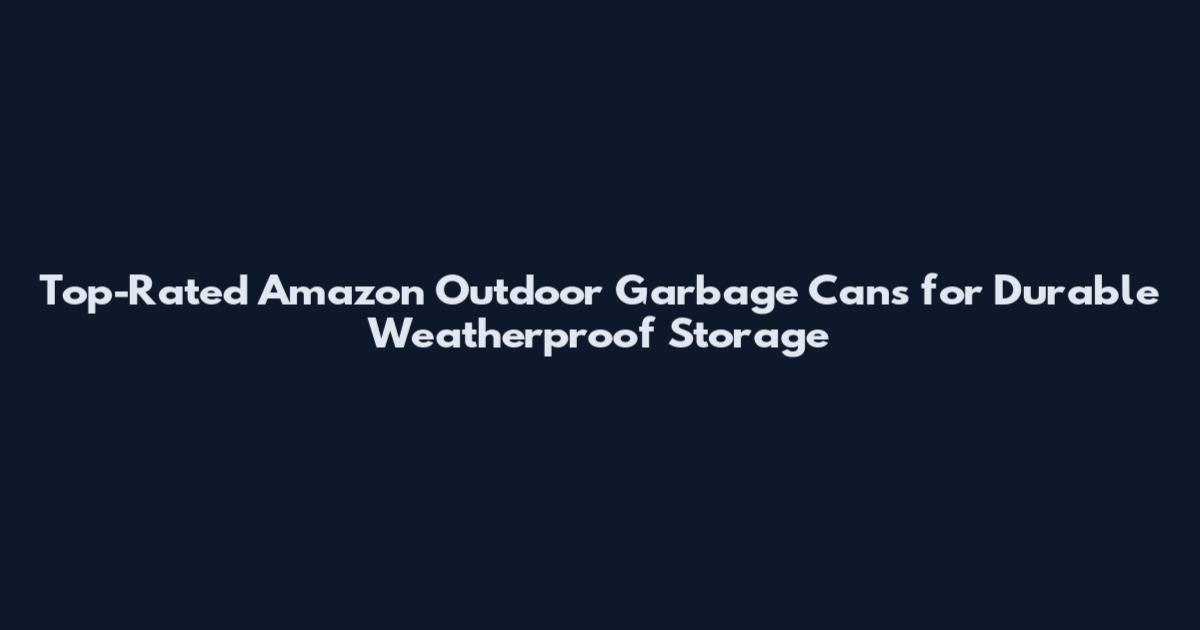 Top-Rated Amazon Outdoor Garbage Cans for Durable Weatherproof Storage
