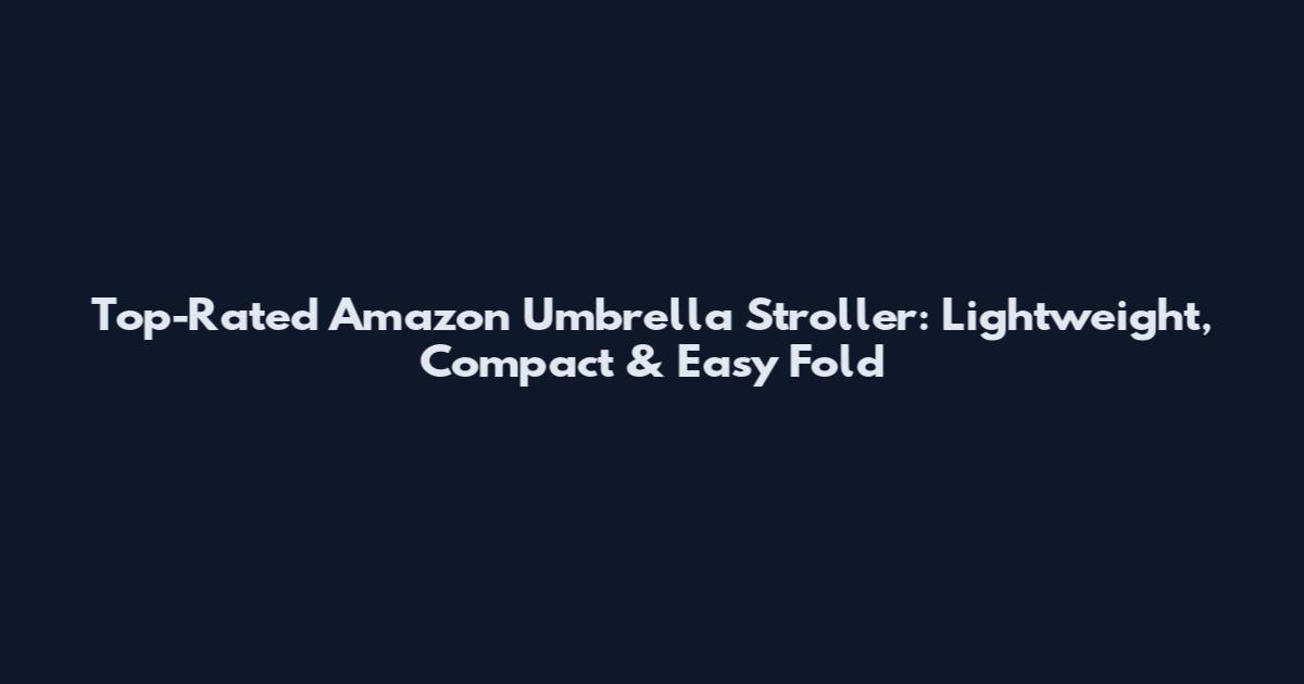 Top-Rated Amazon Umbrella Stroller: Lightweight, Compact & Easy Fold