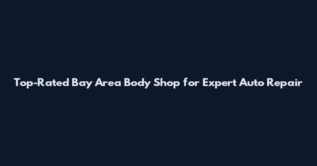 Top-Rated Bay Area Body Shop for Expert Auto Repair