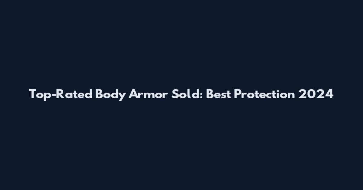 Top-Rated Body Armor Sold: Best Protection 2024
