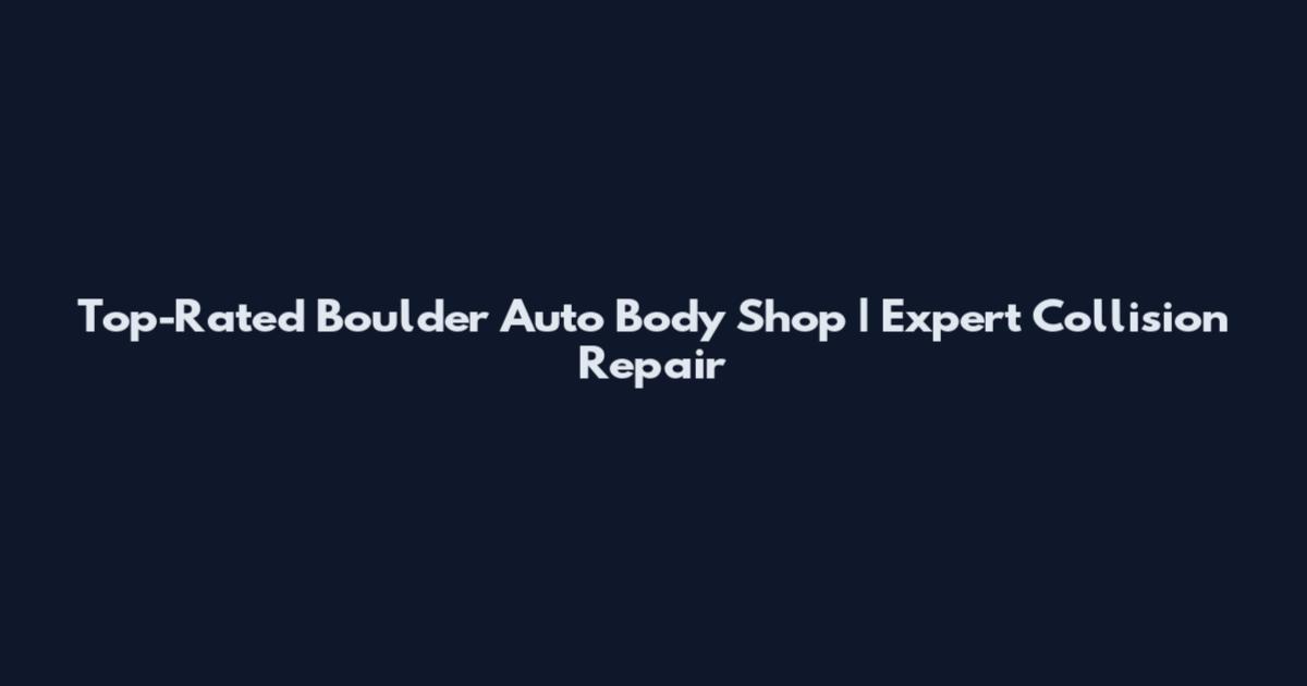 Top-Rated Boulder Auto Body Shop | Expert Collision Repair