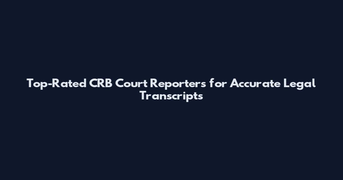 Top-Rated CRB Court Reporters for Accurate Legal Transcripts