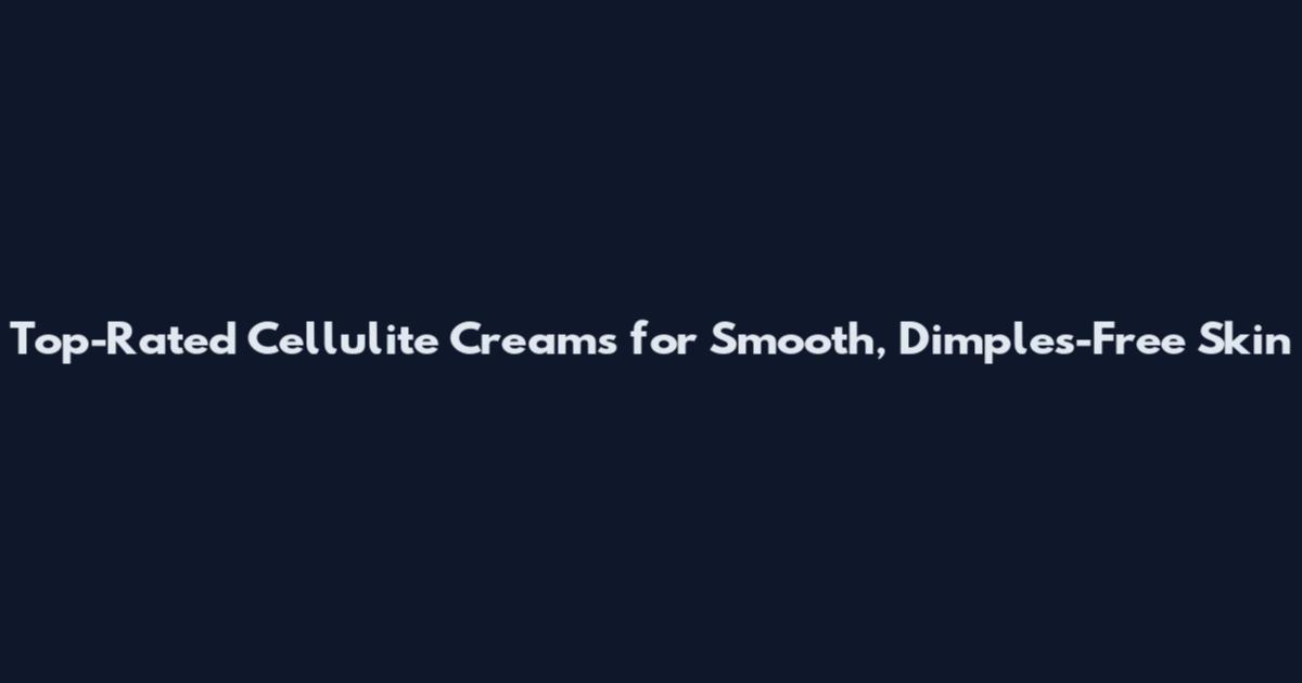 Top-Rated Cellulite Creams for Smooth, Dimples-Free Skin