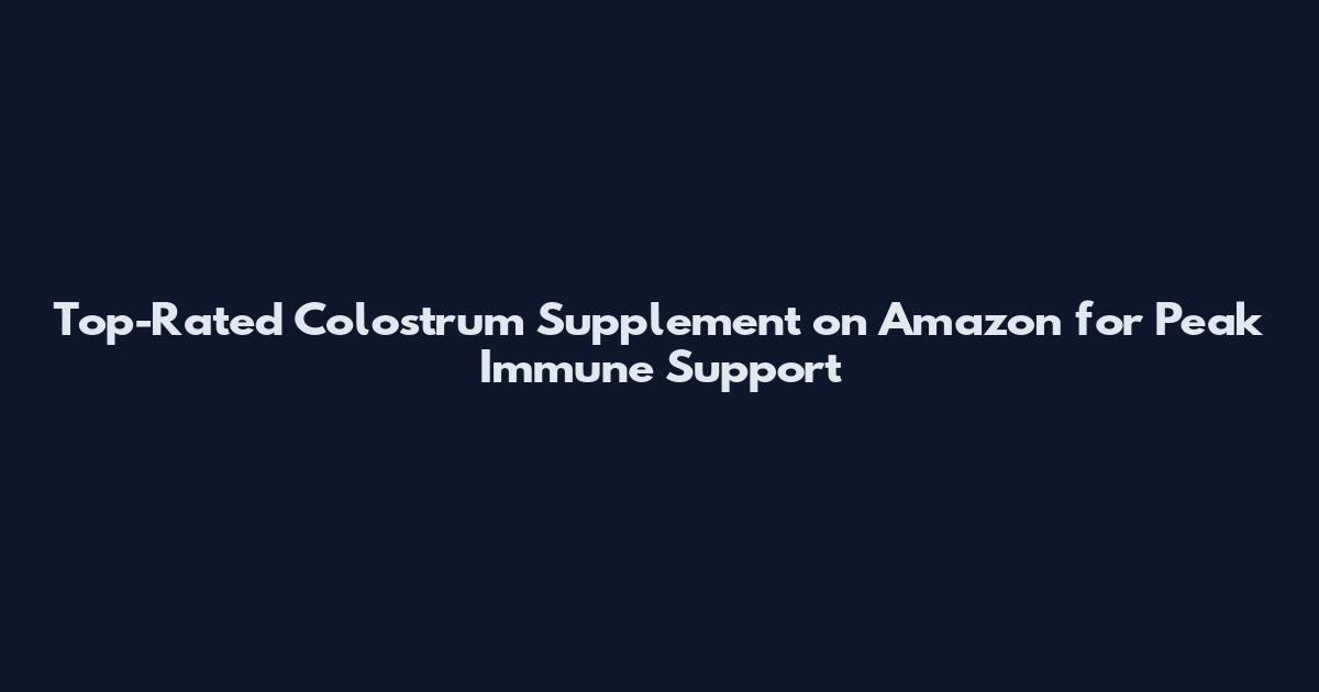 Top-Rated Colostrum Supplement on Amazon for Peak Immune Support