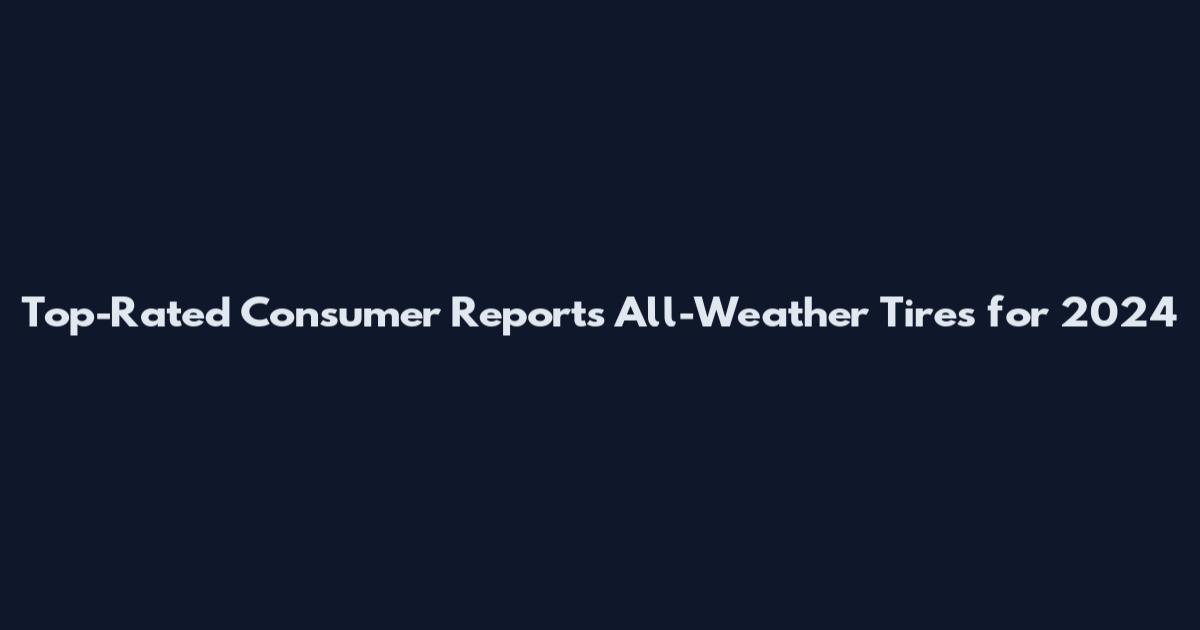 Top-Rated Consumer Reports All-Weather Tires for 2024