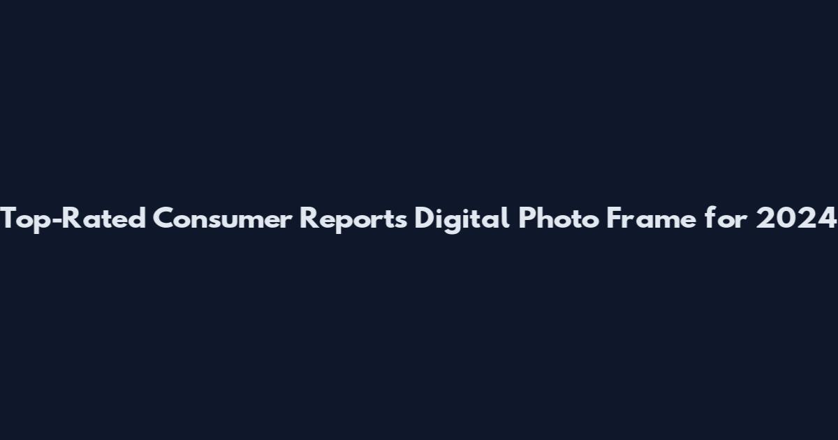 Top-Rated Consumer Reports Digital Photo Frame for 2024