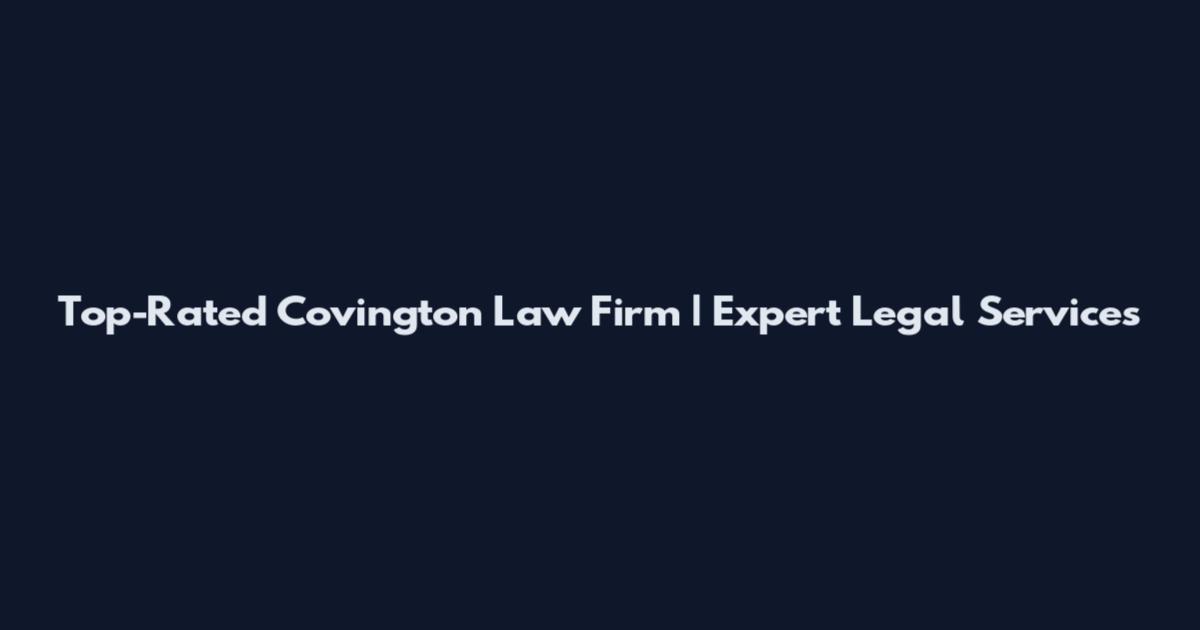 Top-Rated Covington Law Firm | Expert Legal Services