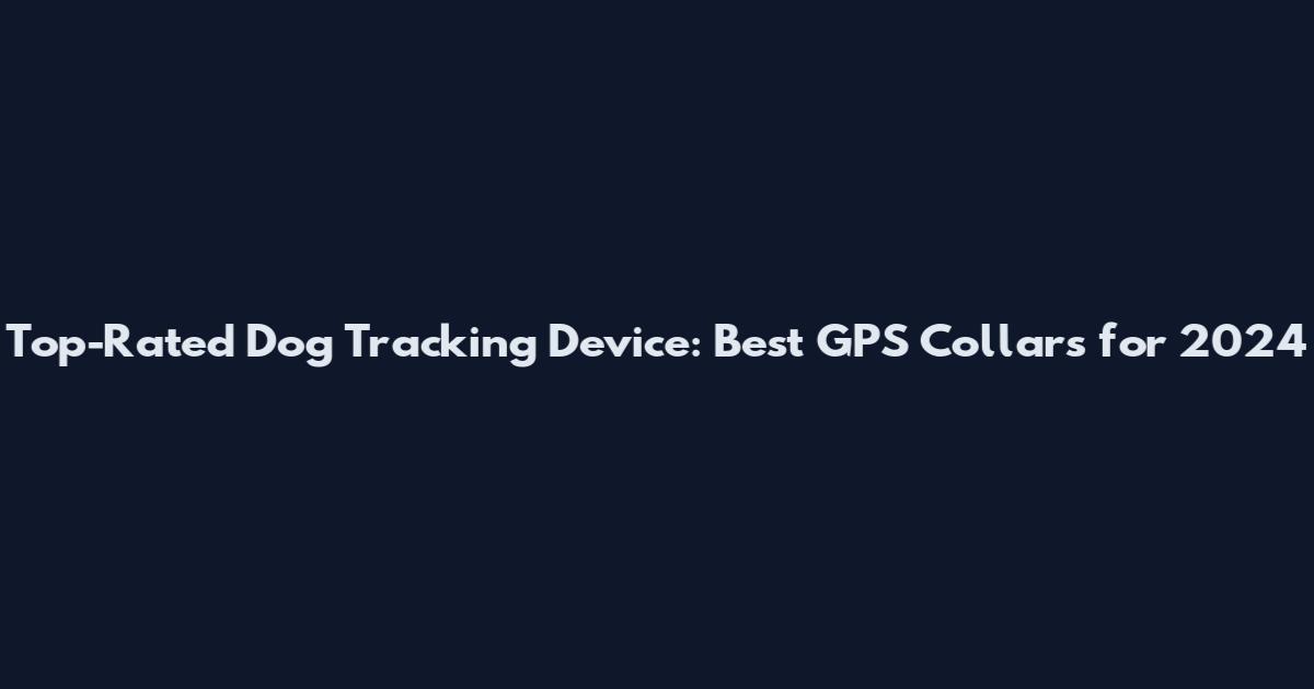Top-Rated Dog Tracking Device: Best GPS Collars for 2024