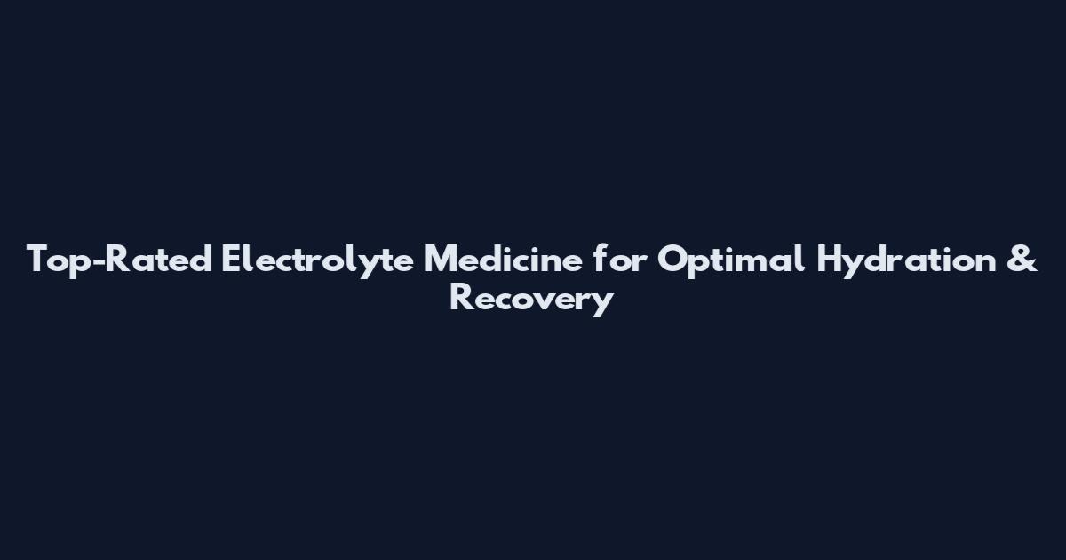Top-Rated Electrolyte Medicine for Optimal Hydration & Recovery