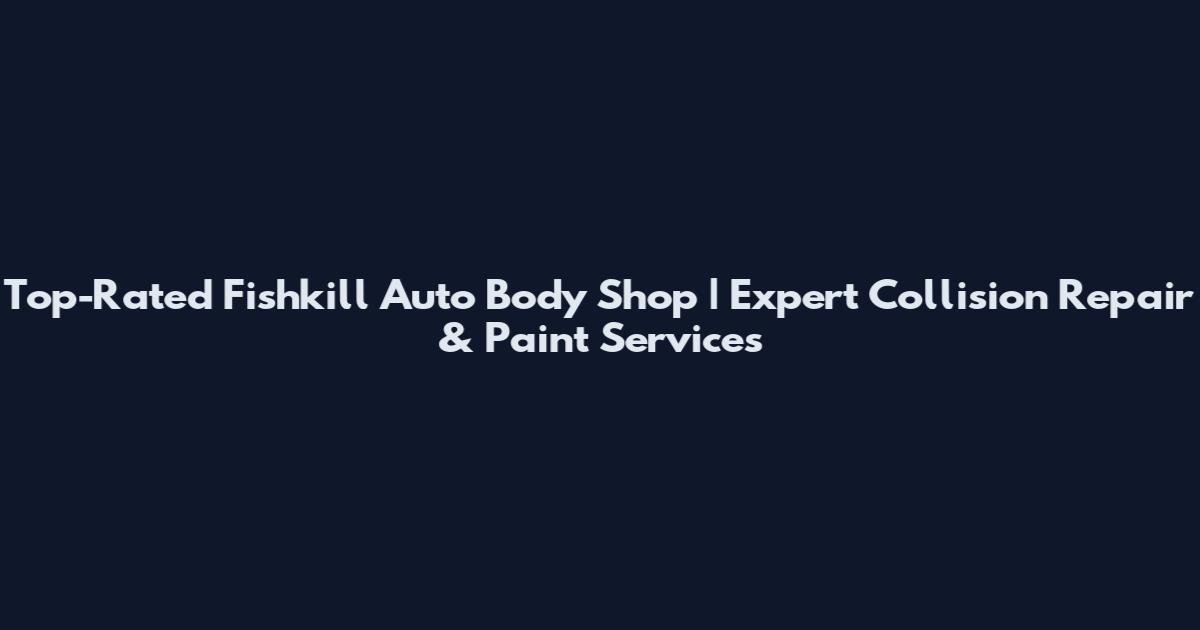 Top-Rated Fishkill Auto Body Shop | Expert Collision Repair & Paint Services