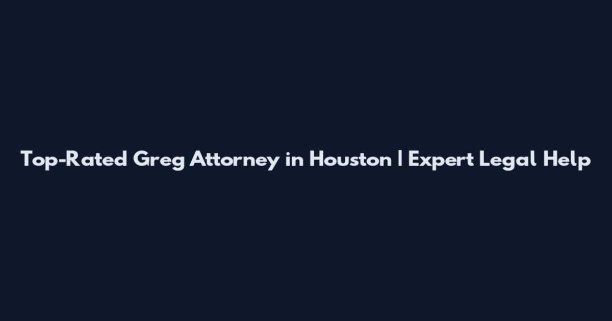 Top-Rated Greg Attorney in Houston | Expert Legal Help