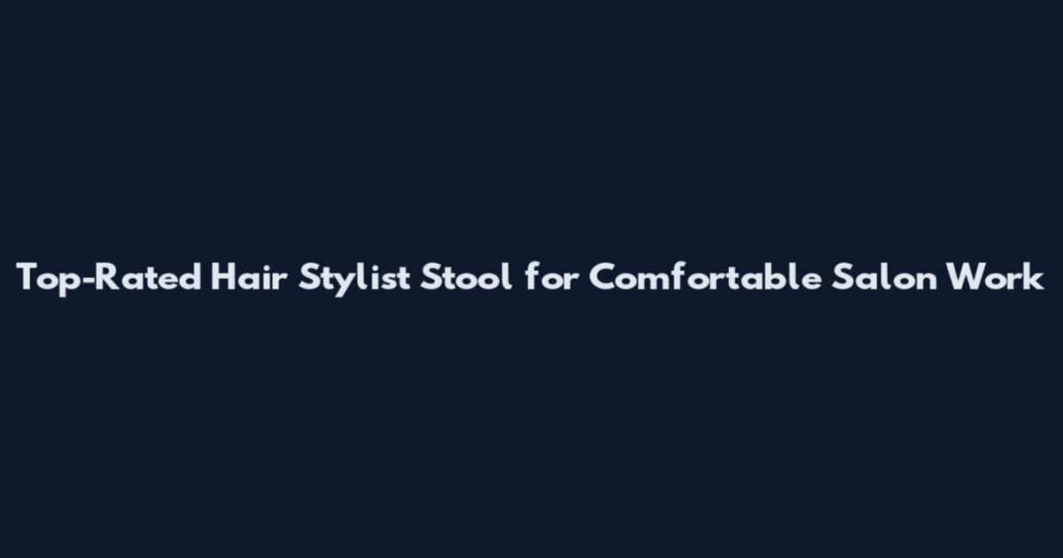 Top-Rated Hair Stylist Stool for Comfortable Salon Work