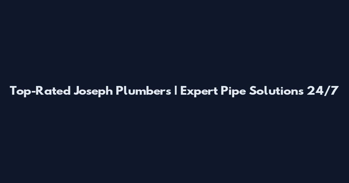 Top-Rated Joseph Plumbers | Expert Pipe Solutions 24/7