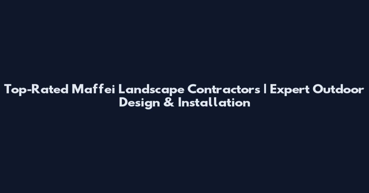 Top-Rated Maffei Landscape Contractors | Expert Outdoor Design & Installation