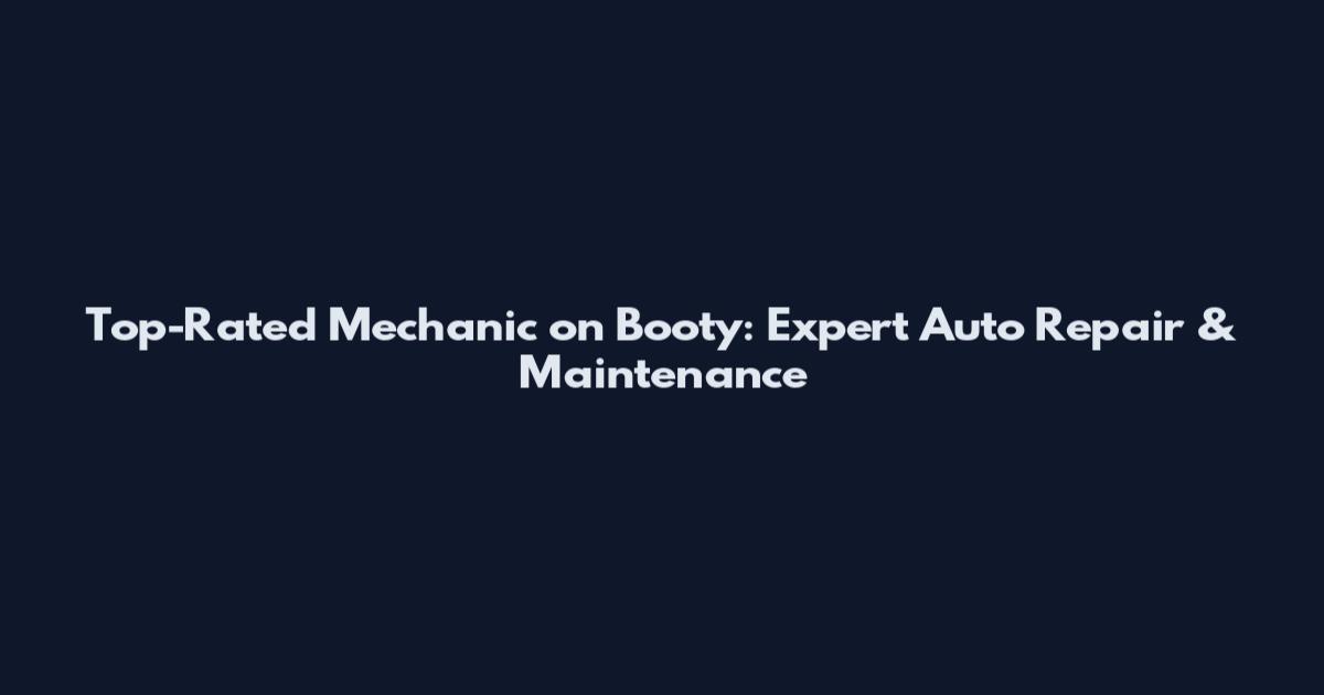 Top-Rated Mechanic on Booty: Expert Auto Repair & Maintenance