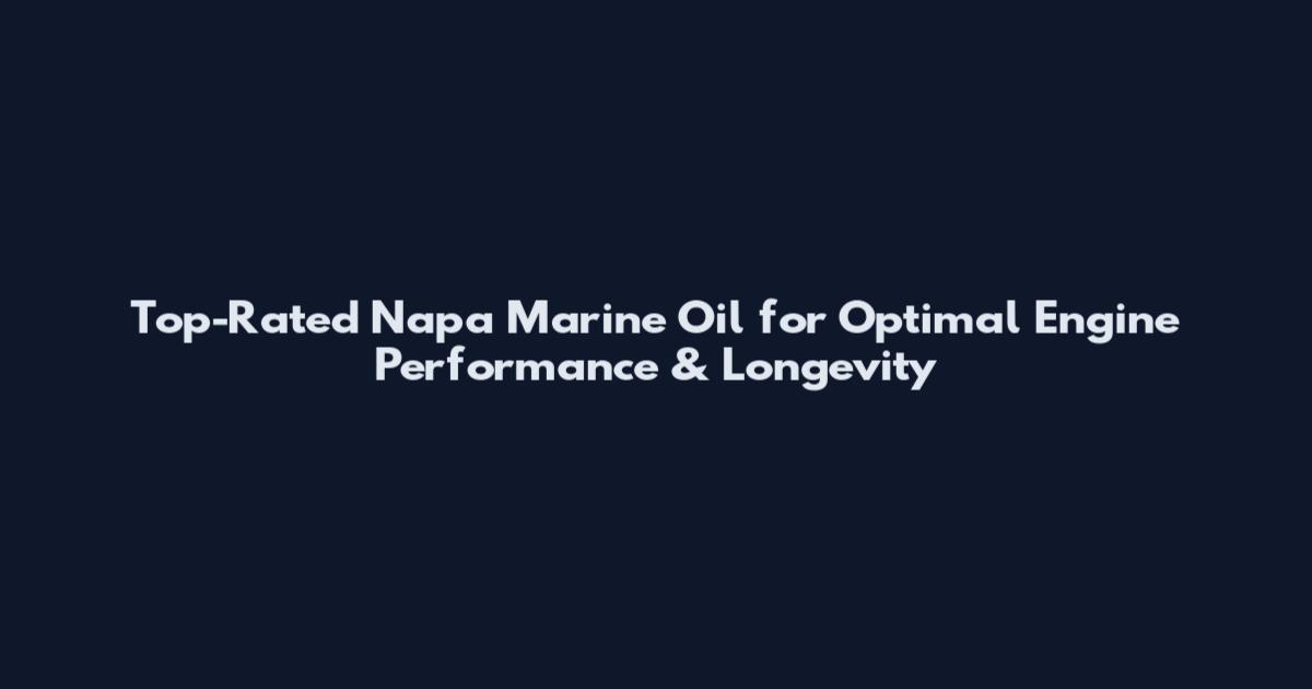 Top-Rated Napa Marine Oil for Optimal Engine Performance & Longevity