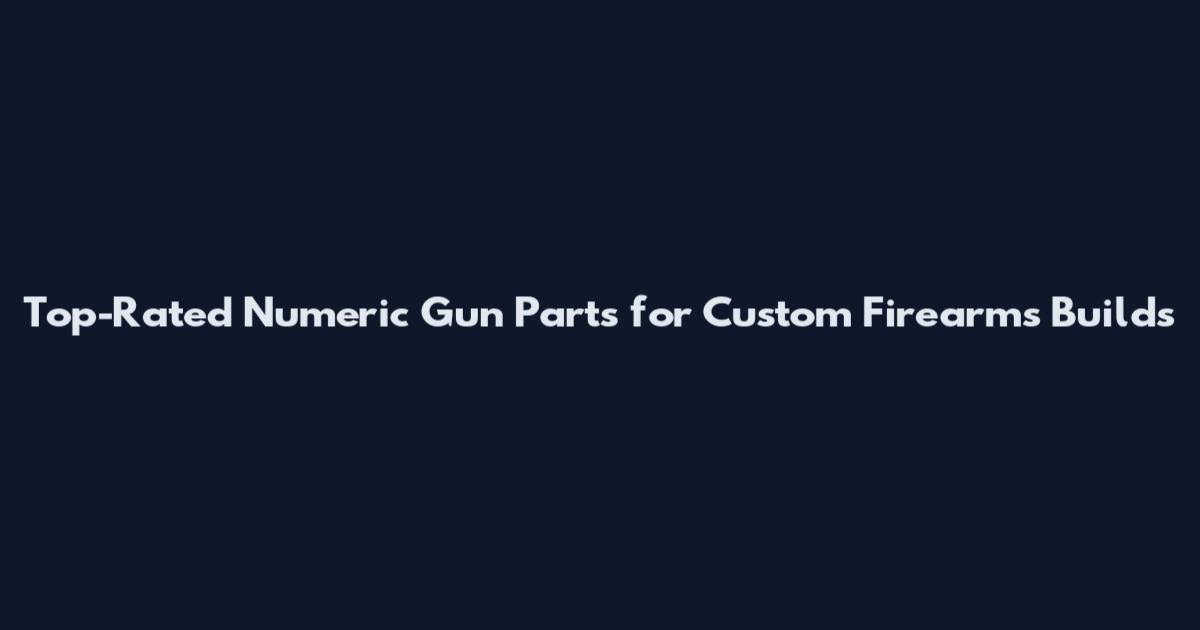 Top-Rated Numeric Gun Parts for Custom Firearms Builds