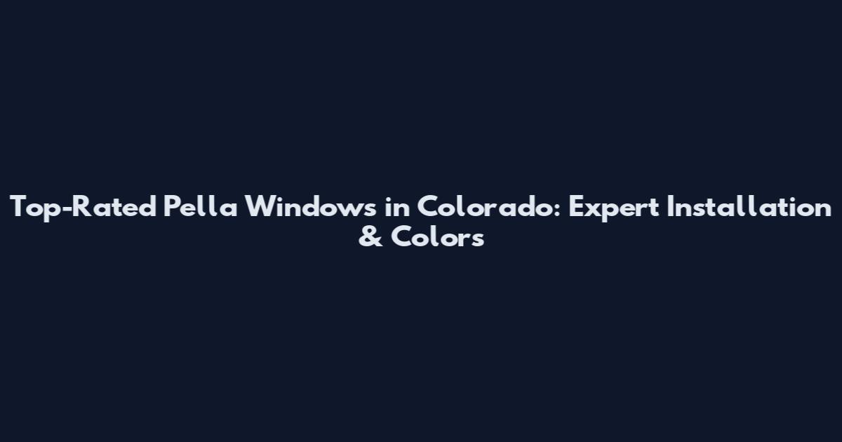 Top-Rated Pella Windows in Colorado: Expert Installation & Colors