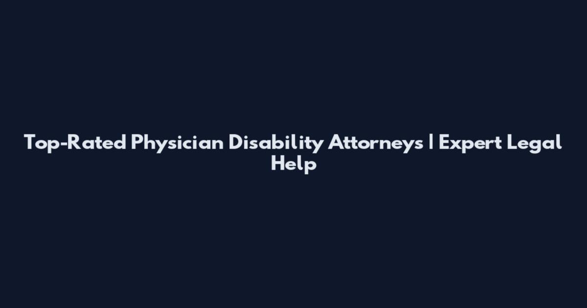 Top-Rated Physician Disability Attorneys | Expert Legal Help