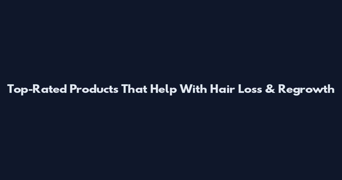 Top-Rated Products That Help With Hair Loss & Regrowth