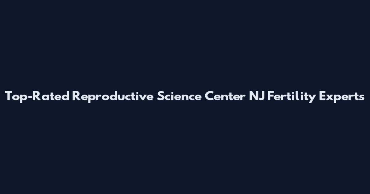 Top-Rated Reproductive Science Center NJ Fertility Experts