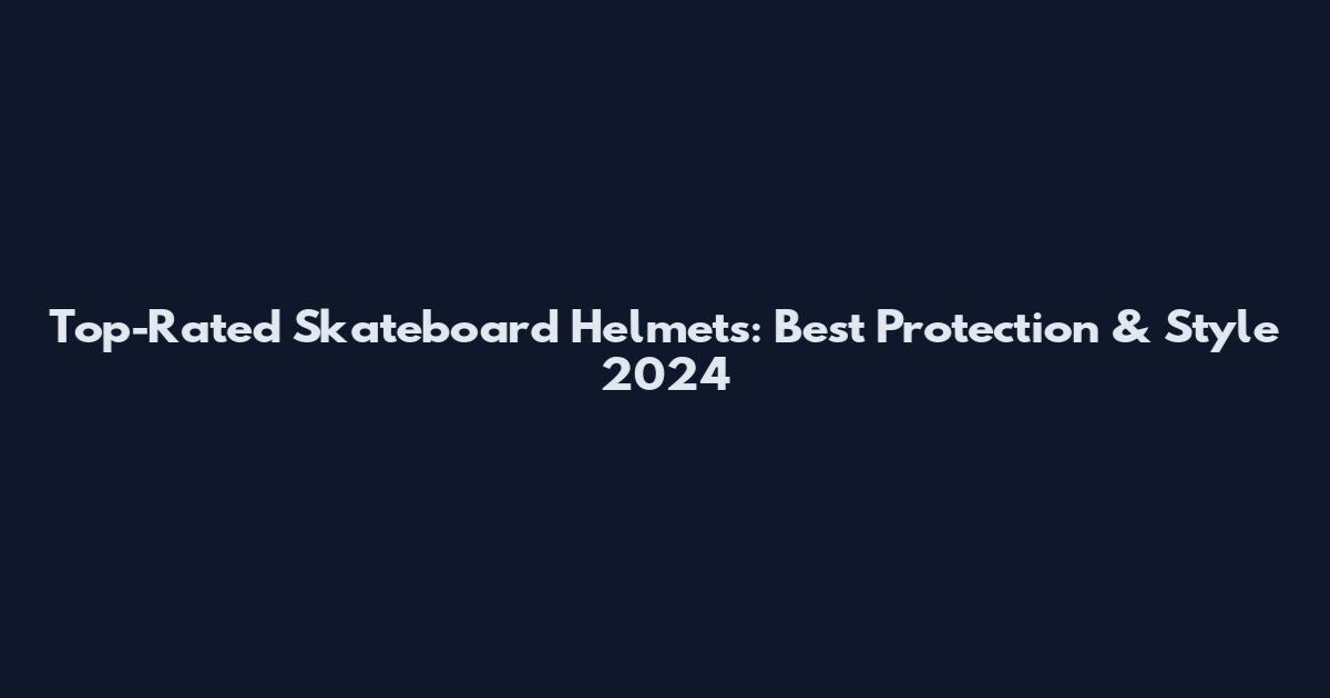 Top-Rated Skateboard Helmets: Best Protection & Style 2024