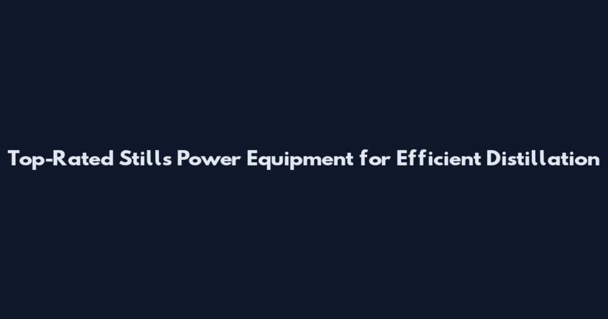 Top-Rated Stills Power Equipment for Efficient Distillation