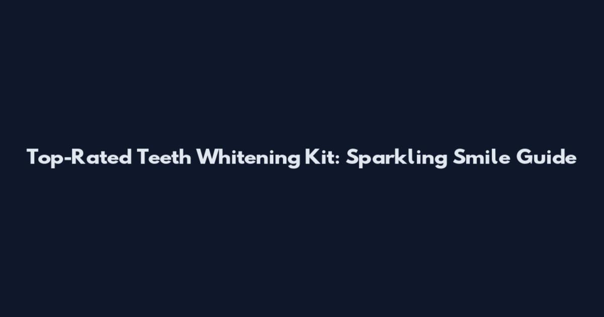 Top-Rated Teeth Whitening Kit: Sparkling Smile Guide