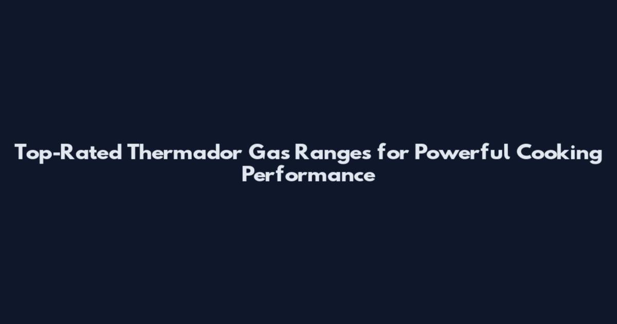 Top-Rated Thermador Gas Ranges for Powerful Cooking Performance
