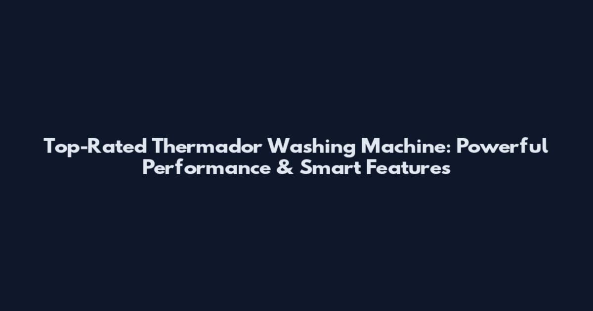 Top-Rated Thermador Washing Machine: Powerful Performance & Smart Features