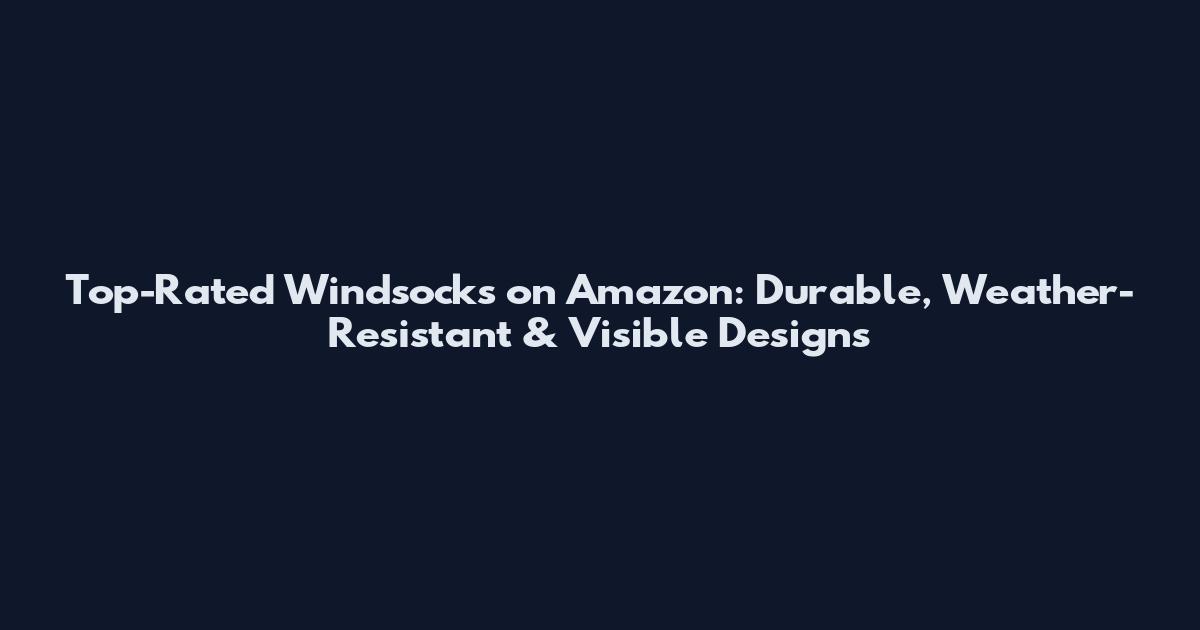 Top-Rated Windsocks on Amazon: Durable, Weather-Resistant & Visible Designs