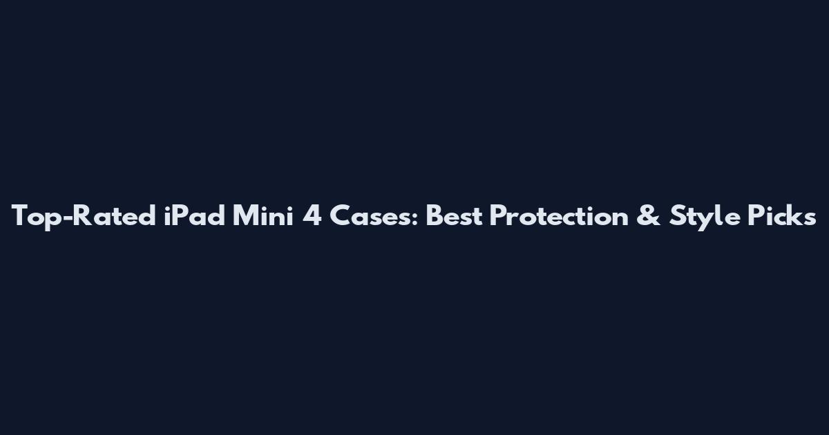 Top-Rated iPad Mini 4 Cases: Best Protection & Style Picks