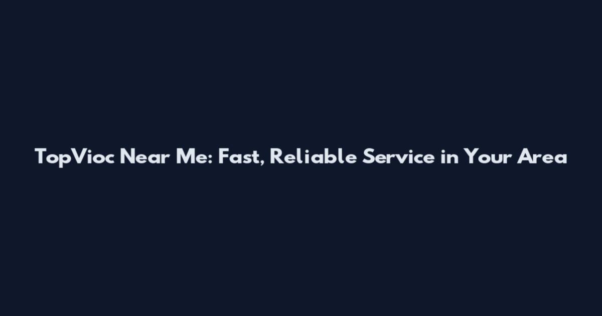 TopVioc Near Me: Fast, Reliable Service in Your Area