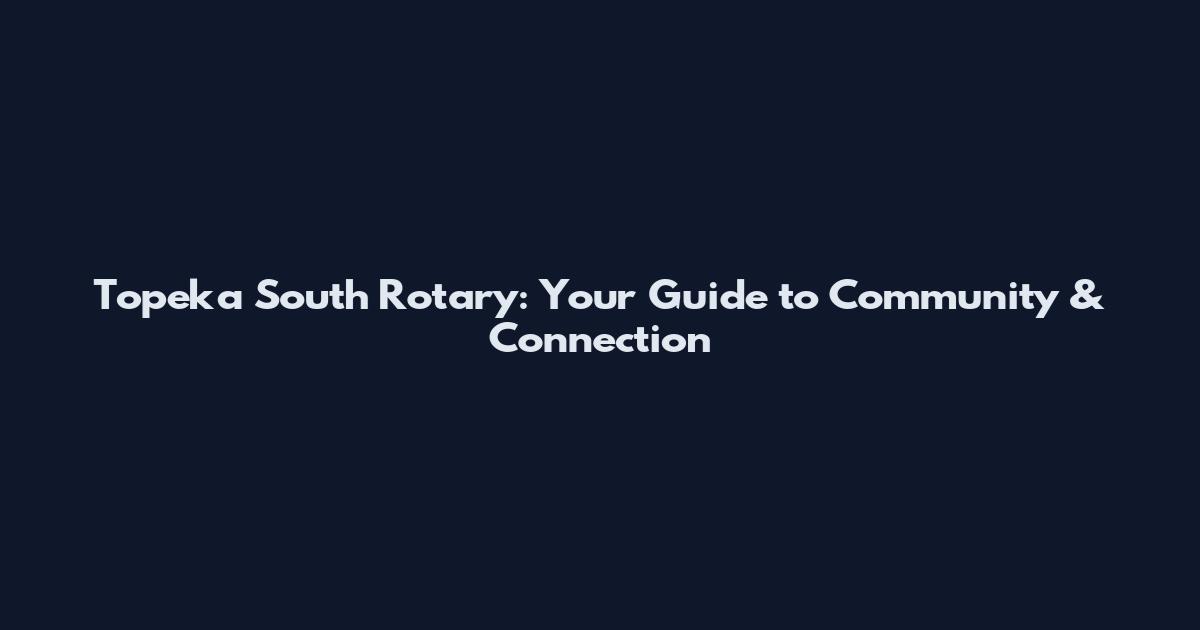 Topeka South Rotary: Your Guide to Community & Connection