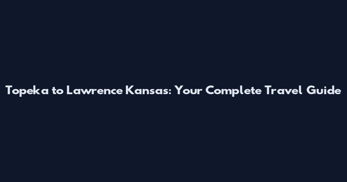 Topeka to Lawrence Kansas: Your Complete Travel Guide