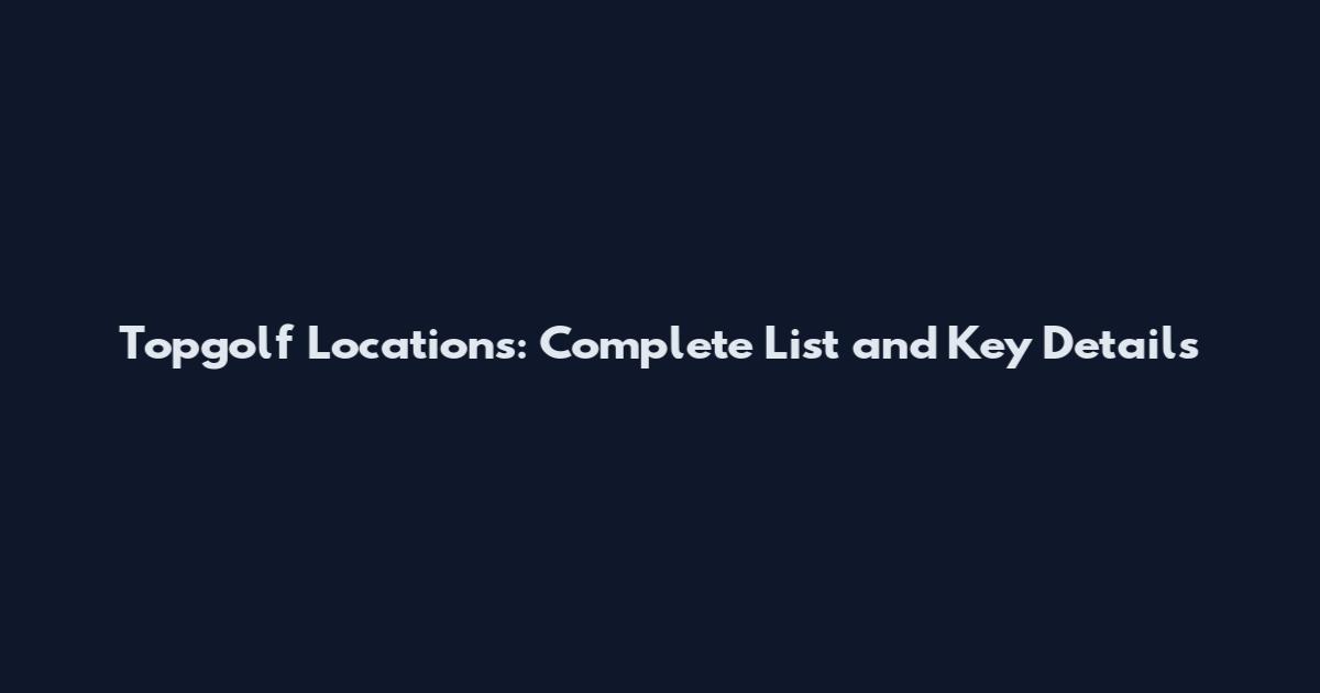 Topgolf Locations: Complete List and Key Details