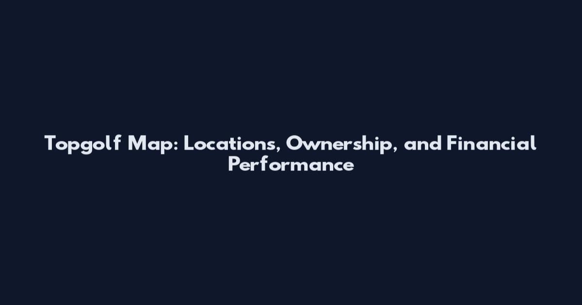 Topgolf Map: Locations, Ownership, and Financial Performance