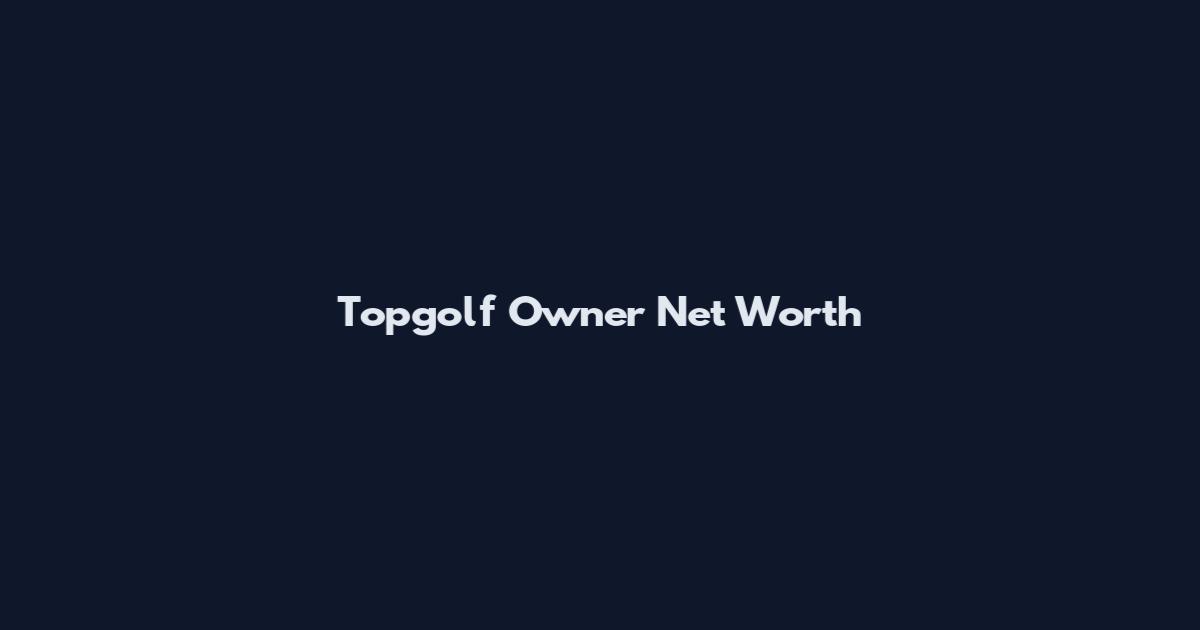 Topgolf Owner Net Worth