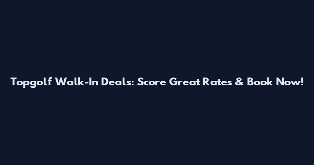 Topgolf Walk-In Deals: Score Great Rates & Book Now!