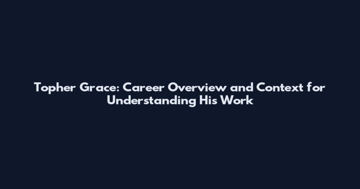 Topher Grace: Career Overview and Context for Understanding His Work