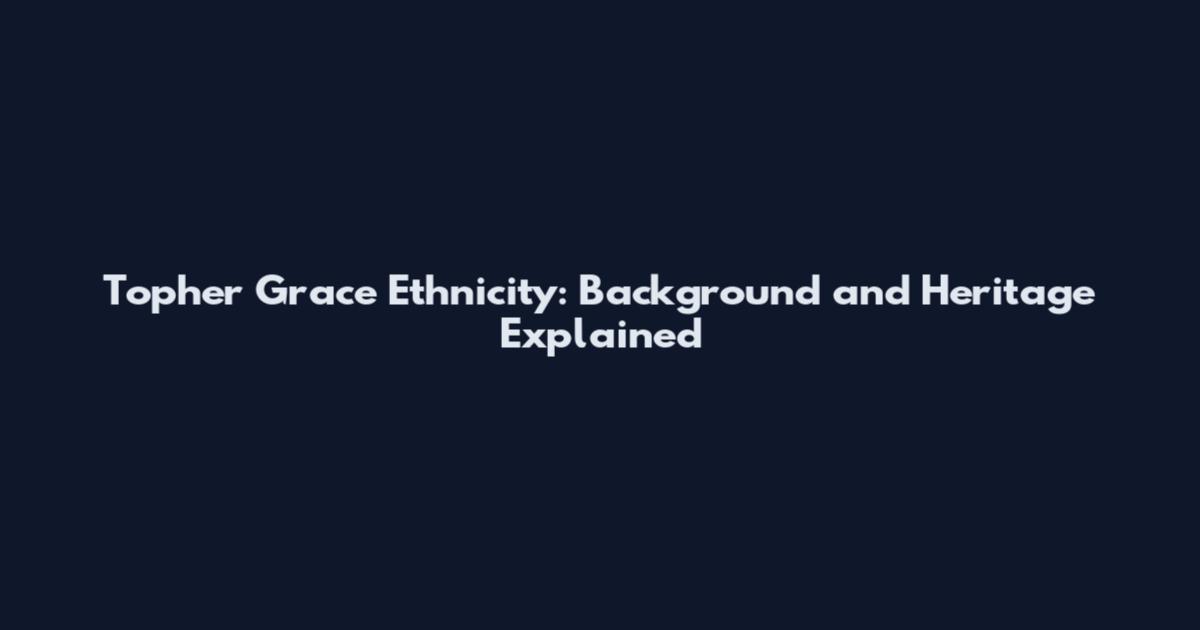 Topher Grace Ethnicity: Background and Heritage Explained