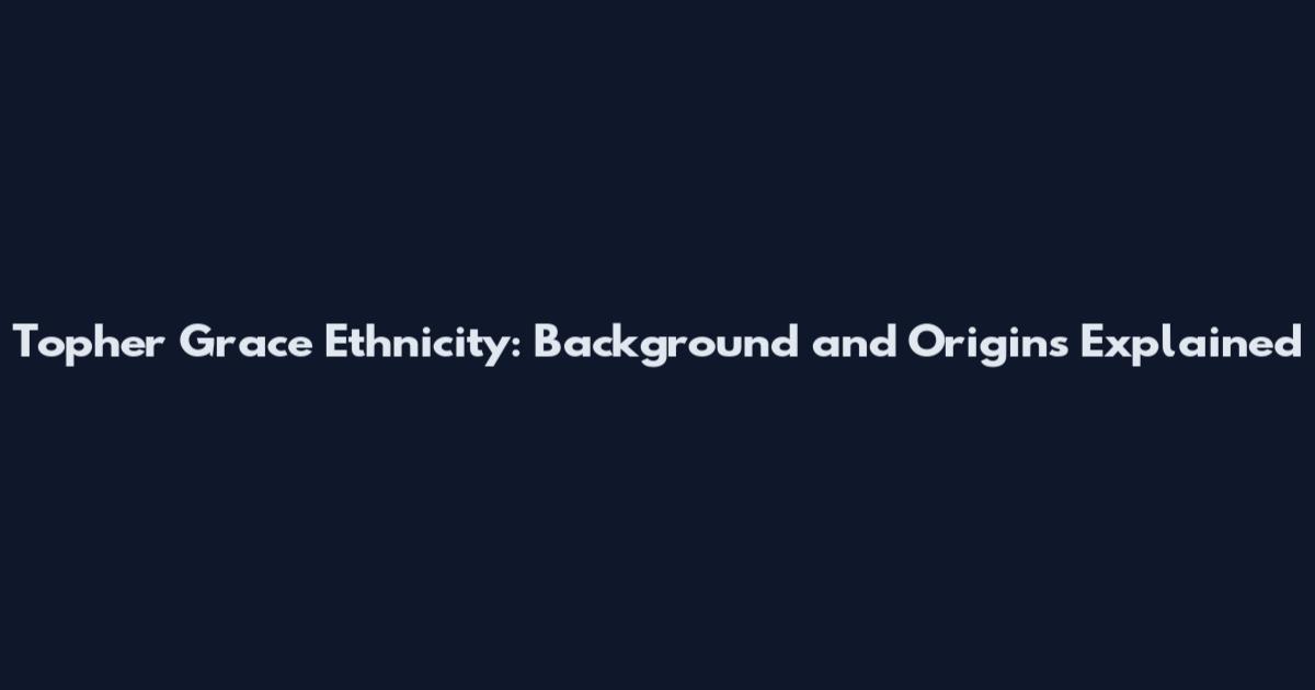 Topher Grace Ethnicity: Background and Origins Explained