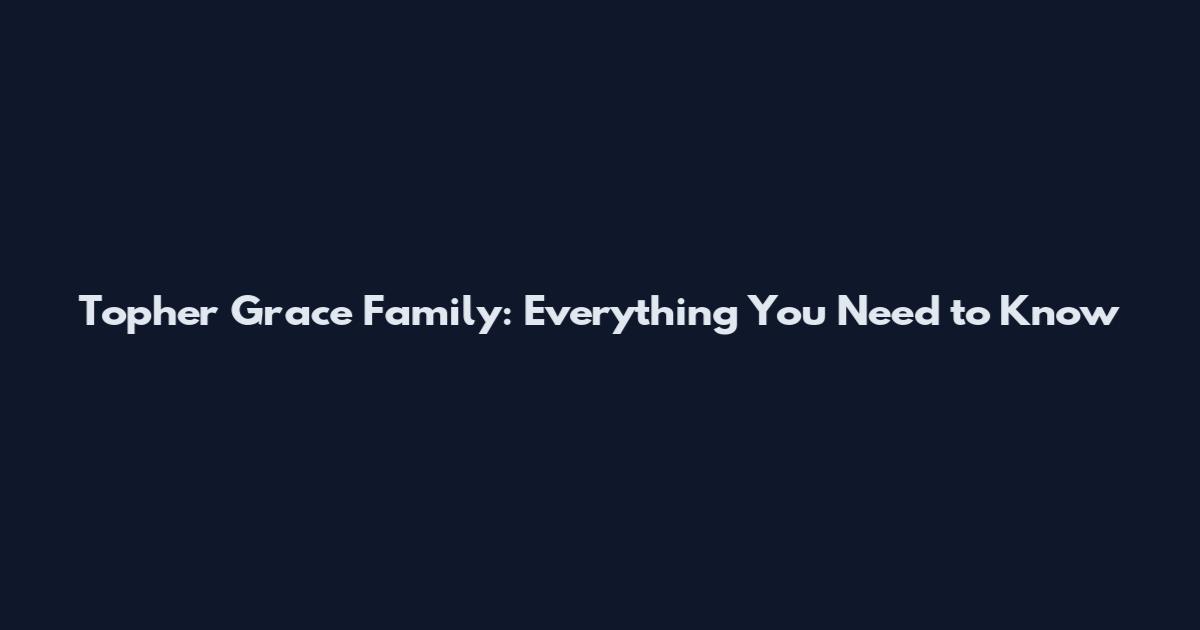 Topher Grace Family: Everything You Need to Know