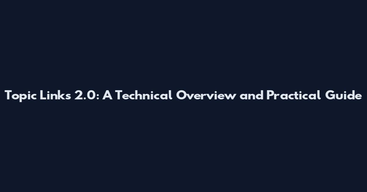 Topic Links 2.0: A Technical Overview and Practical Guide