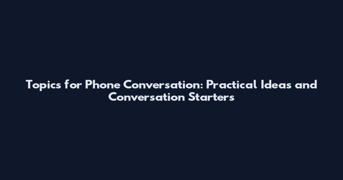 Topics for Phone Conversation: Practical Ideas and Conversation Starters
