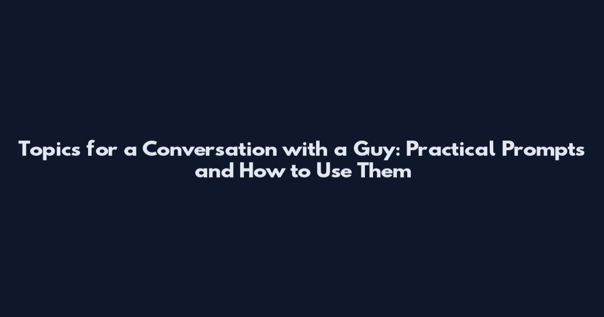 Topics for a Conversation with a Guy: Practical Prompts and How to Use Them