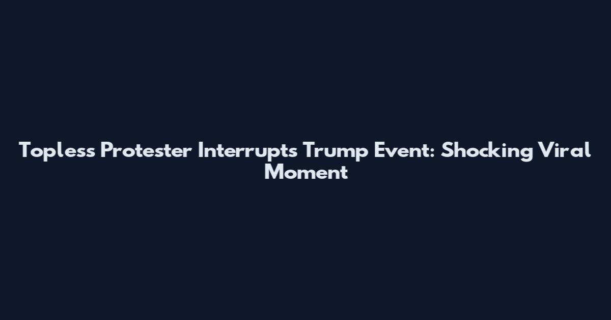 Topless Protester Interrupts Trump Event: Shocking Viral Moment